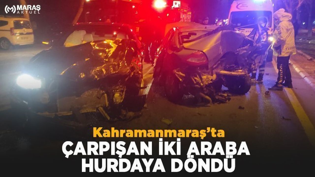 Kahramanmaraş’ta çarpışan iki araba hurdaya döndü