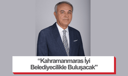 “Kahramanmaras İyi Belediyecilikle Buluşacak"