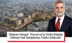 Başkan Görgel: “Konut ve İş Yerleri Etaplar Halinde Hak Sahiplerine Teslim Edilecek”