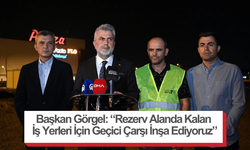 Başkan Görgel: “Rezerv Alanda Kalan İş Yerleri İçin Geçici Çarşı İnşa Ediyoruz”