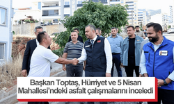 Başkan Toptaş, Hürriyet ve 5 Nisan Mahallesi’ndeki asfalt çalışmalarını inceledi