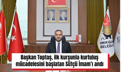 Başkan Toptaş, ilk kurşunla kurtuluş mücadelesini başlatan Sütçü İmam’ı andı