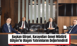 Başkan Görgel, Karayolları Genel Müdürü Gülşen’le Ulaşım Yatırımlarını Değerlendirdi
