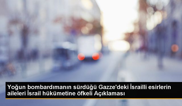 Gazze'deki İsrailli Esirlerin Aileleri İsrail Hükümetine Öfke Duyuyor