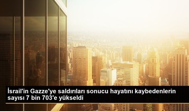İsrail'in Gazze Şeridi'ndeki saldırılarında hayatını kaybedenlerin sayısı 7 bin 703'e yükseldi