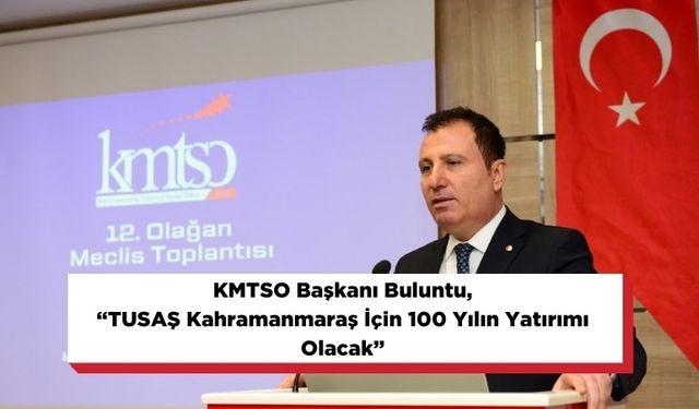 KMTSO Başkanı Buluntu, “TUSAŞ Kahramanmaraş İçin 100 Yılın Yatırımı Olacak”