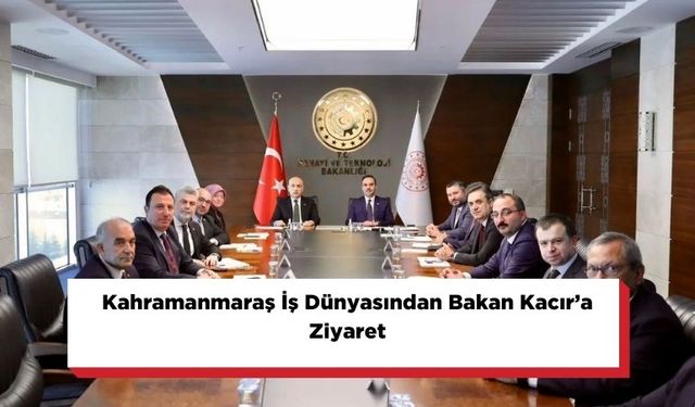Kahramanmaraş İş Dünyasından Bakan Kacır’a Ziyaret
