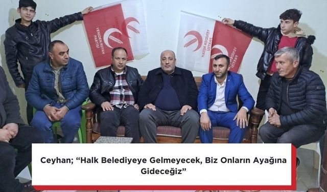 Ceyhan; “Halk Belediyeye Gelmeyecek, Biz Onların Ayağına Gideceğiz”