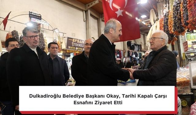 Dulkadiroğlu Belediye Başkanı Okay, Tarihi Kapalı Çarşı Esnafını Ziyaret Etti