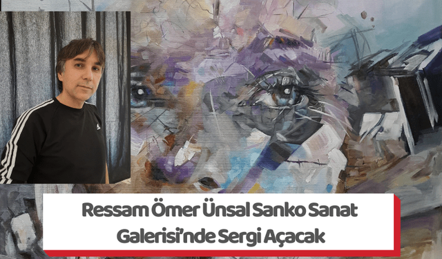 Ressam Ömer Ünsal Sanko Sanat Galerisi’nde Sergi Açacak