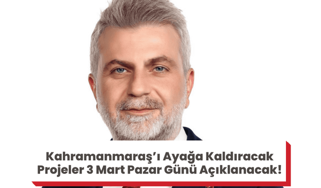 Kahramanmaraş’ı Ayağa Kaldıracak Projeler 3 Mart Pazar Günü Açıklanacak!