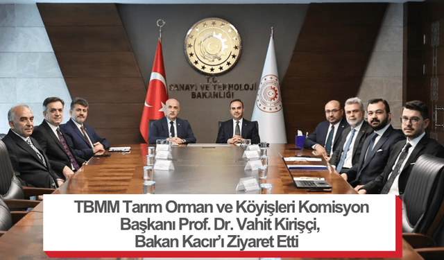 TBMM Tarım Orman ve Köyişleri Komisyon Başkanı Prof. Dr. Vahit Kirişçi, Bakan Kacır’ı Ziyaret Etti
