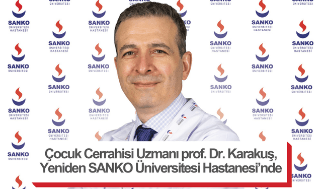 Çocuk Cerrahisi Uzmanı prof. Dr. Karakuş, Yeniden SANKO Üniversitesi Hastanesi’nde